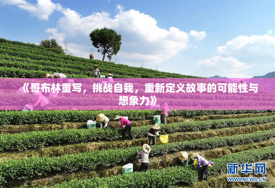 《哥布林重写，挑战自我，重新定义故事的可能性与想象力》