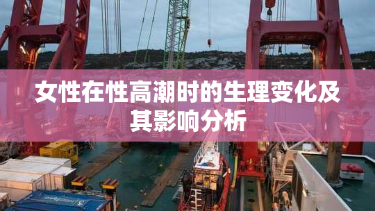 女性在性高潮时的生理变化及其影响分析