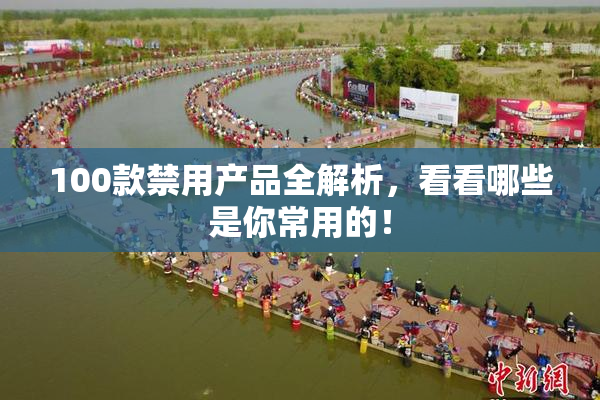 100款禁用产品全解析，看看哪些是你常用的！