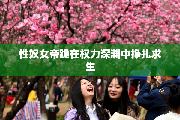 性奴女帝跪在权力深渊中挣扎求生