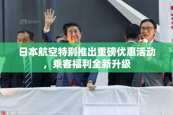 日本航空特别推出重磅优惠活动，乘客福利全新升级