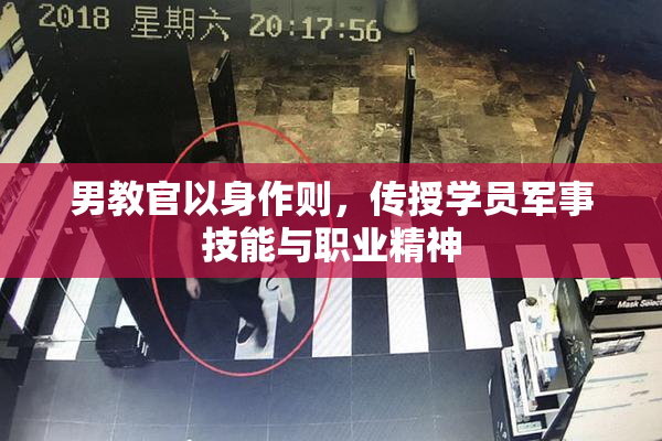 男教官以身作则，传授学员军事技能与职业精神