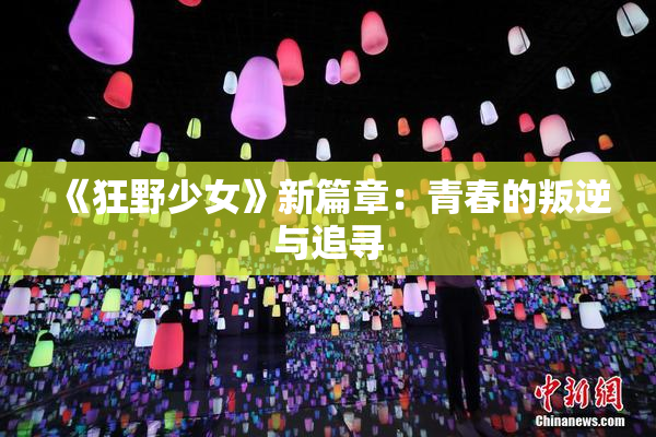《狂野少女》新篇章：青春的叛逆与追寻