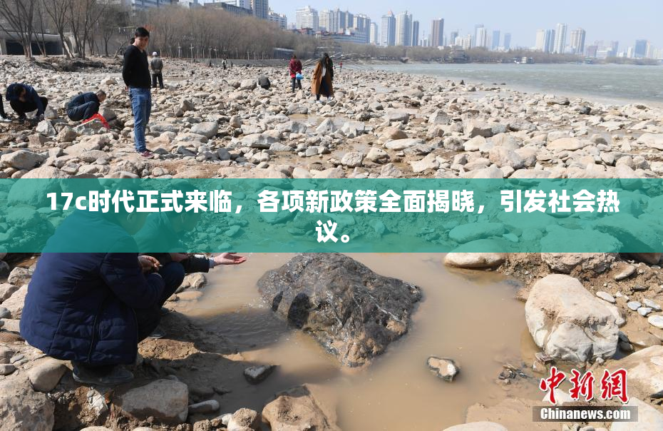 17c时代正式来临，各项新政策全面揭晓，引发社会热议。
