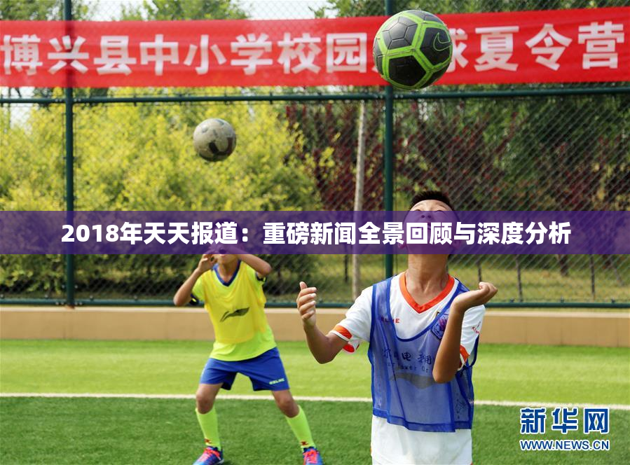 2018年天天报道：重磅新闻全景回顾与深度分析