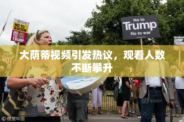 大荫蒂视频引发热议，观看人数不断攀升