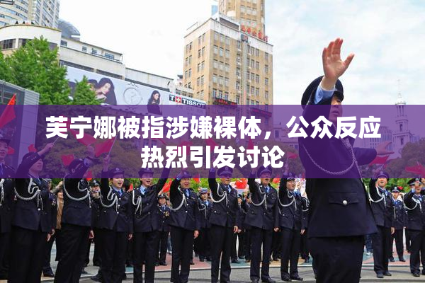芙宁娜被指涉嫌裸体，公众反应热烈引发讨论