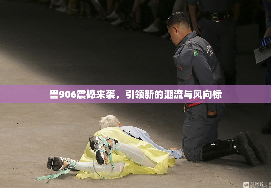兽906震撼来袭，引领新的潮流与风向标
