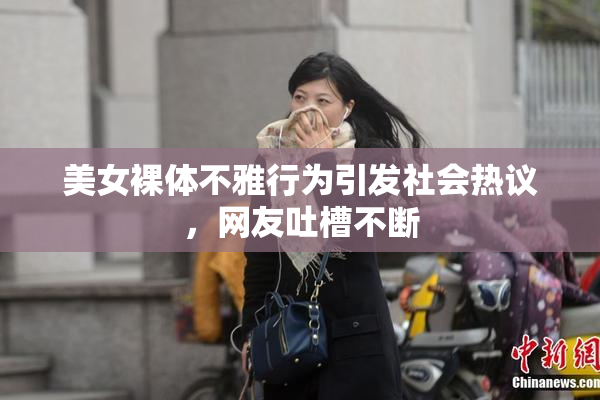 美女裸体不雅行为引发社会热议，网友吐槽不断