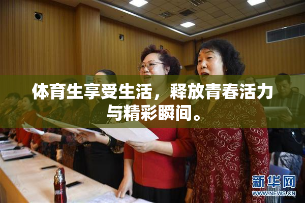 体育生享受生活，释放青春活力与精彩瞬间。