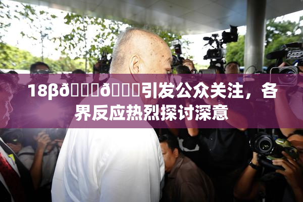 18β🍆🍑引发公众关注，各界反应热烈探讨深意