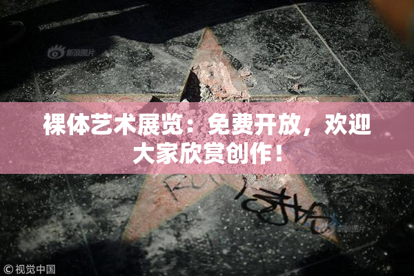 裸体艺术展览：免费开放，欢迎大家欣赏创作！