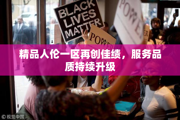 精品人伦一区再创佳绩，服务品质持续升级