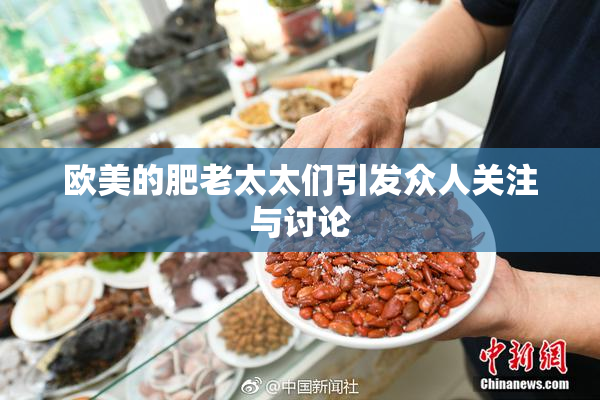 欧美的肥老太太们引发众人关注与讨论