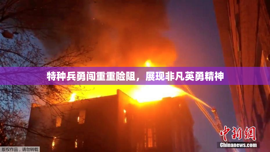 特种兵勇闯重重险阻，展现非凡英勇精神