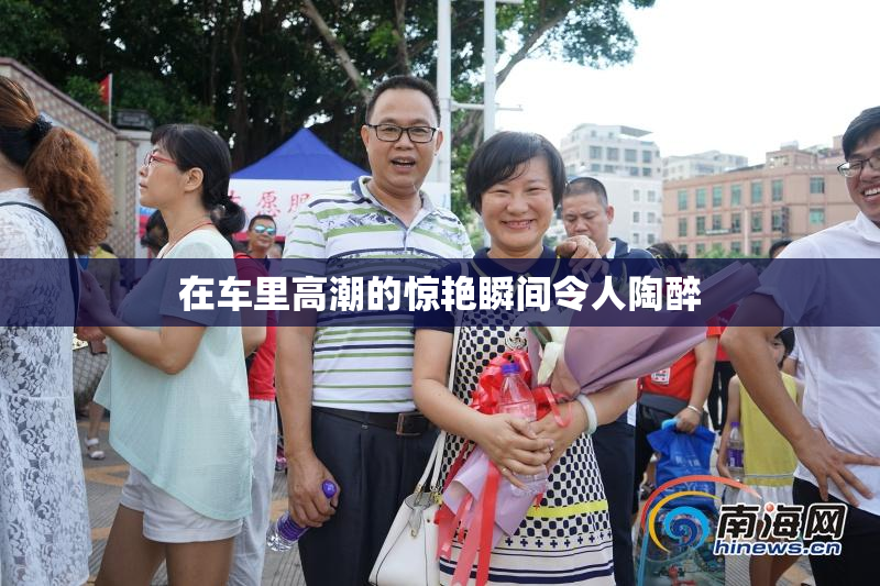 在车里高潮的惊艳瞬间令人陶醉