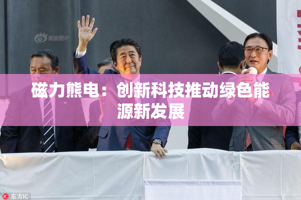 磁力熊电：创新科技推动绿色能源新发展