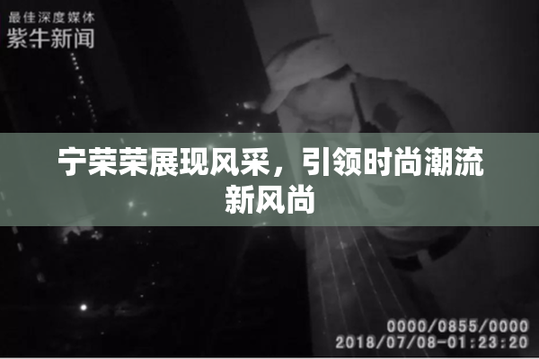 宁荣荣展现风采，引领时尚潮流新风尚