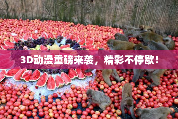 3D动漫重磅来袭，精彩不停歇！