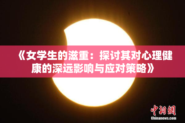 《女学生的滋重：探讨其对心理健康的深远影响与应对策略》
