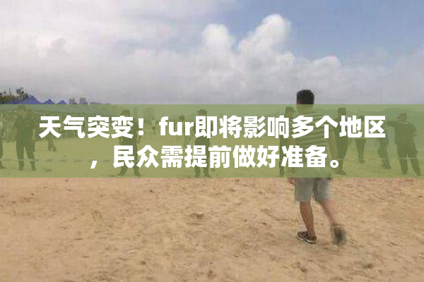 天气突变！fur即将影响多个地区，民众需提前做好准备。