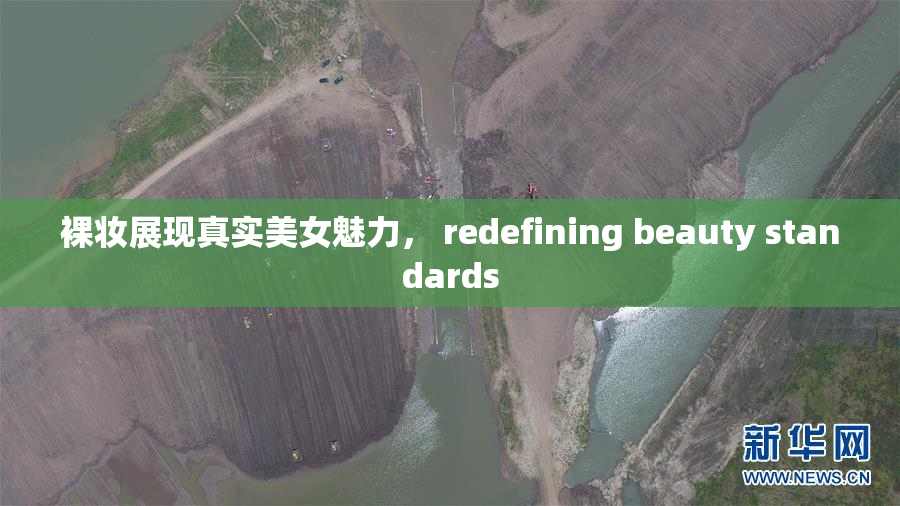 裸妆展现真实美女魅力， redefining beauty standards