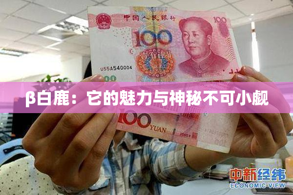 β白鹿：它的魅力与神秘不可小觑
