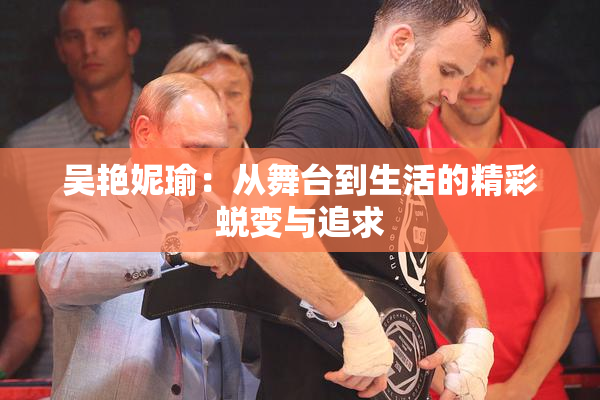 吴艳妮瑜：从舞台到生活的精彩蜕变与追求