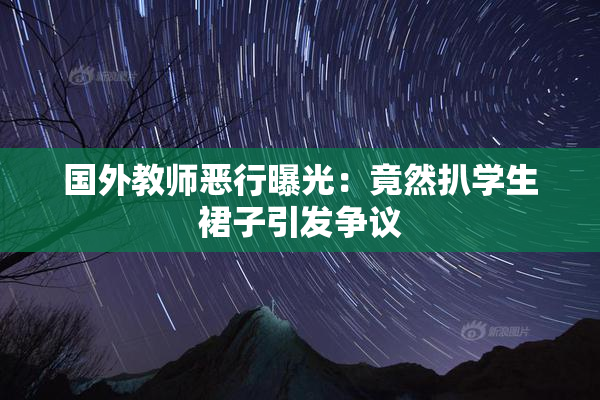 国外教师恶行曝光：竟然扒学生裙子引发争议