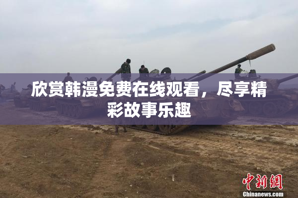 欣赏韩漫免费在线观看，尽享精彩故事乐趣