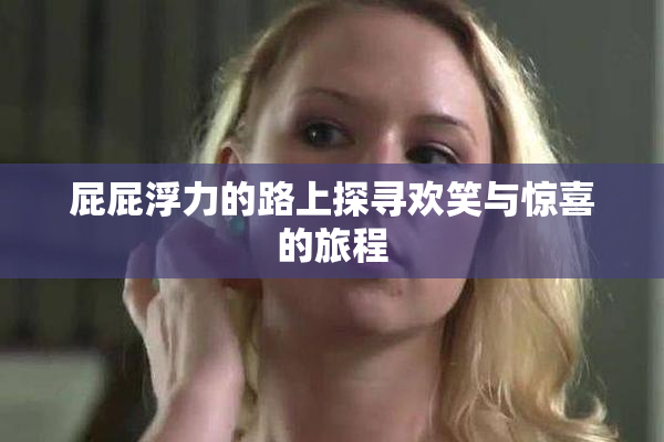 屁屁浮力的路上探寻欢笑与惊喜的旅程