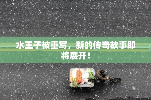 水王子被重写，新的传奇故事即将展开！