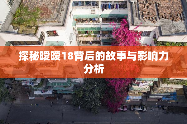 探秘暧暧18背后的故事与影响力分析