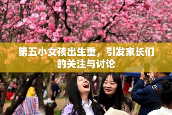 第五小女孩出生重，引发家长们的关注与讨论