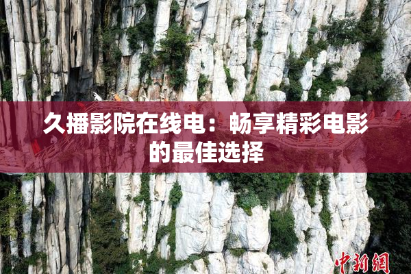 久播影院在线电：畅享精彩电影的最佳选择