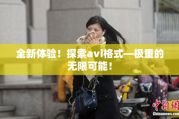 全新体验！探索avi格式―极重的无限可能！