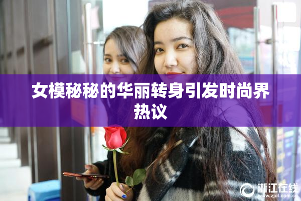 女模秘秘的华丽转身引发时尚界热议