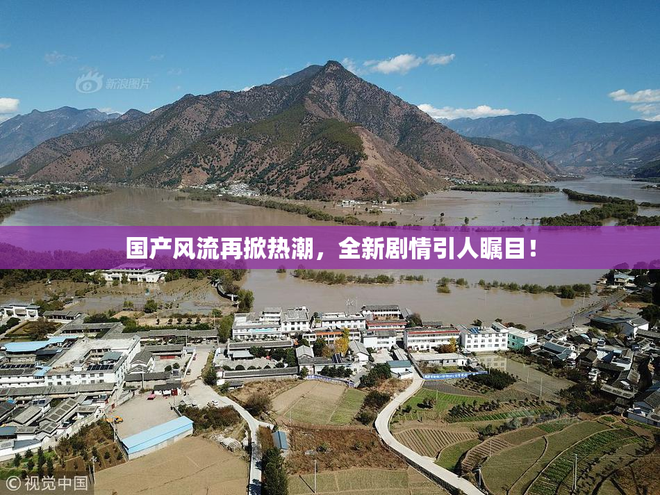 国产风流再掀热潮，全新剧情引人瞩目！