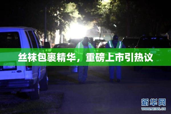 丝袜包裹精华，重磅上市引热议