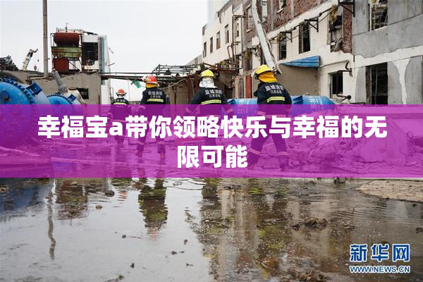 幸福宝a带你领略快乐与幸福的无限可能