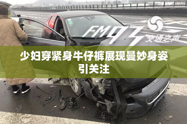 少妇穿紧身牛仔裤展现曼妙身姿引关注