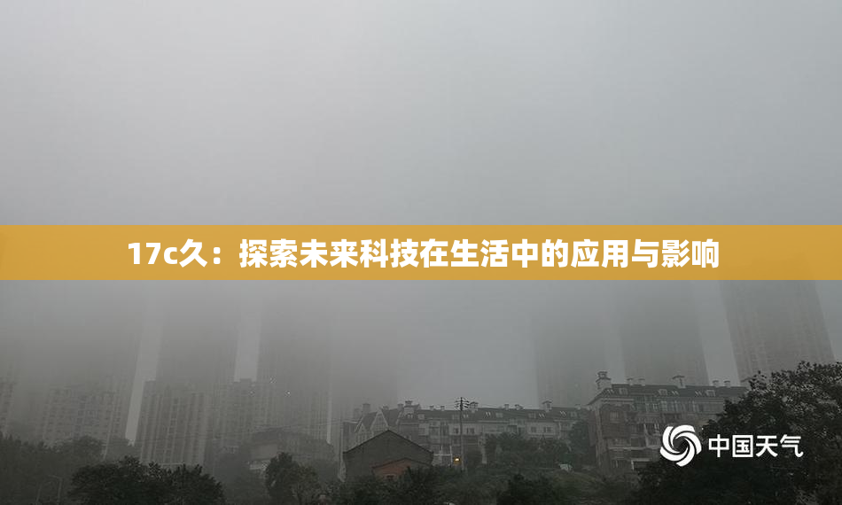 17c久：探索未来科技在生活中的应用与影响