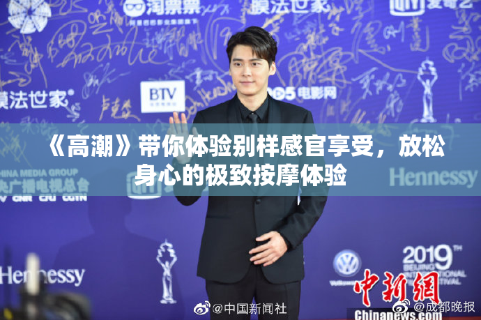 《高潮》带你体验别样感官享受，放松身心的极致按摩体验