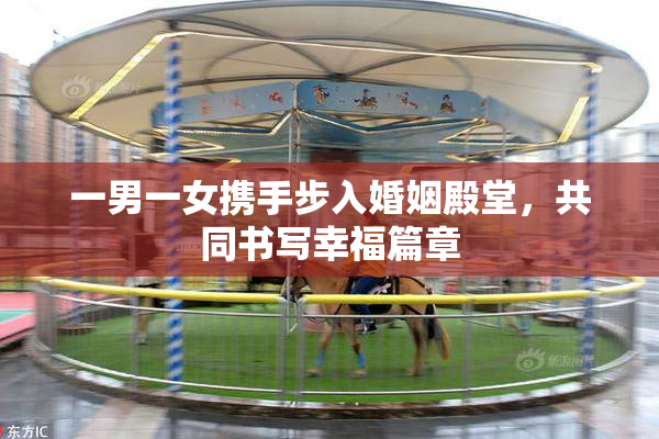 一男一女携手步入婚姻殿堂，共同书写幸福篇章