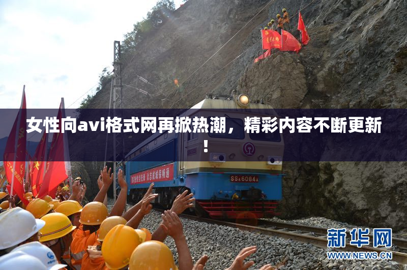 女性向avi格式网再掀热潮，精彩内容不断更新！