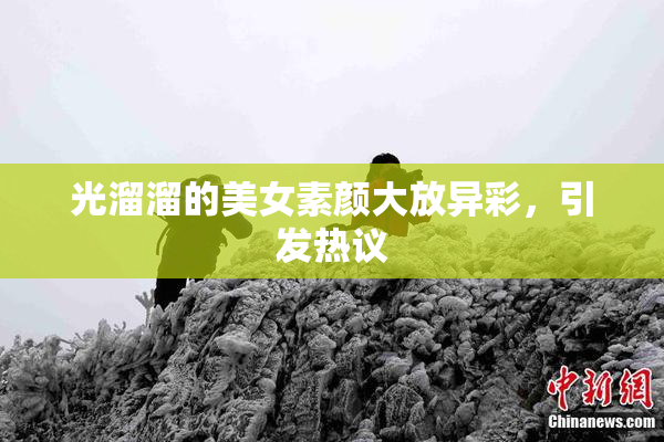 光溜溜的美女素颜大放异彩，引发热议