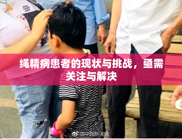 绳精病患者的现状与挑战，亟需关注与解决