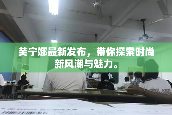 芙宁娜最新发布，带你探索时尚新风潮与魅力。