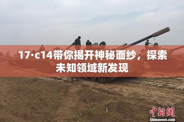 17·c14带你揭开神秘面纱，探索未知领域新发现