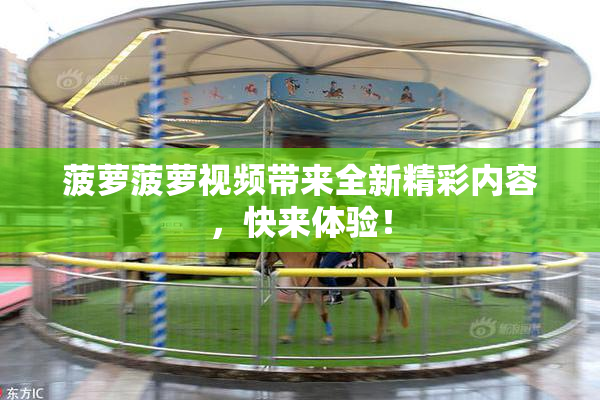 菠萝菠萝视频带来全新精彩内容，快来体验！